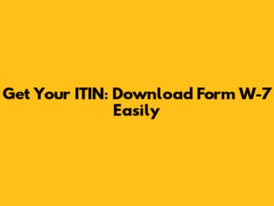 Get Your ITIN: Download Form W-7 Easily