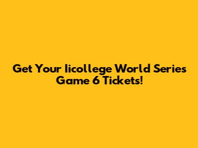 Get Your Iicollege World Series Game 6 Tickets!