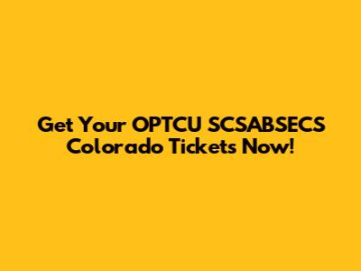 Get Your OPTCU SCSABSECS Colorado Tickets Now!
