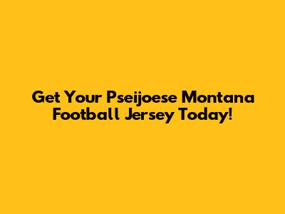 Get Your Pseijoese Montana Football Jersey Today!