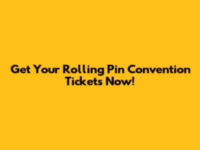Get Your Rolling Pin Convention Tickets Now!