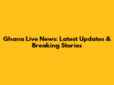 Ghana Live News: Latest Updates & Breaking Stories