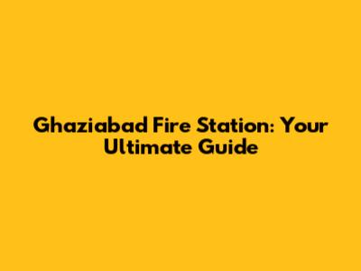Ghaziabad Fire Station: Your Ultimate Guide