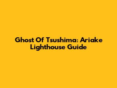 Ghost Of Tsushima: Ariake Lighthouse Guide