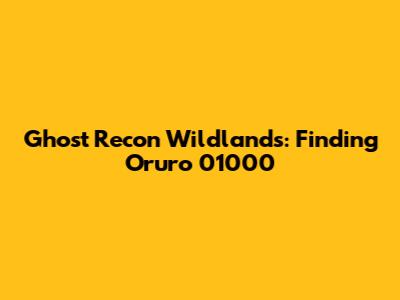 Ghost Recon Wildlands: Finding Oruro 01000