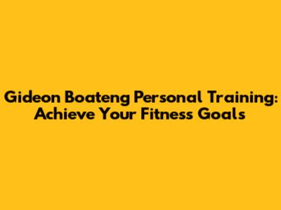 Gideon Boateng Personal Training: Achieve Your Fitness Goals