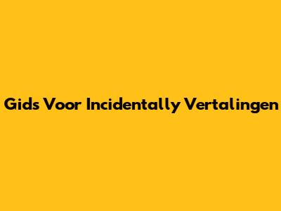 Gids Voor "Incidentally" Vertalingen