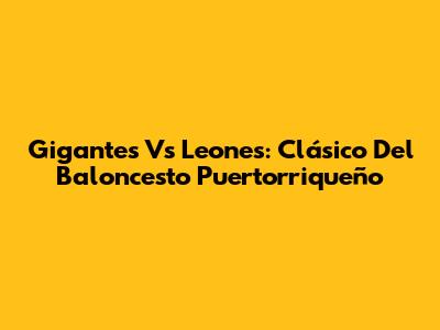 Gigantes Vs Leones: Clásico Del Baloncesto Puertorriqueño