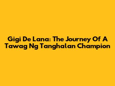 Gigi De Lana: The Journey Of A Tawag Ng Tanghalan Champion