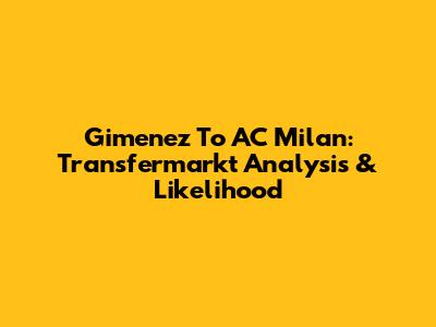 Gimenez To AC Milan: Transfermarkt Analysis & Likelihood