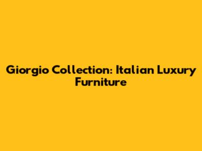 Giorgio Collection: Italian Luxury Furniture