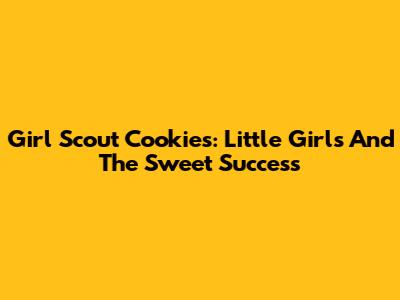 Girl Scout Cookies: Little Girls And The Sweet Success