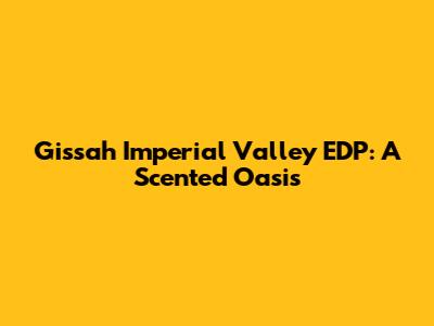 Gissah Imperial Valley EDP: A Scented Oasis