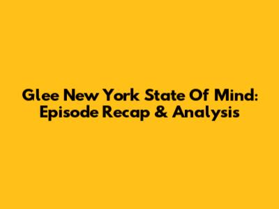 Glee "New York State Of Mind": Episode Recap & Analysis