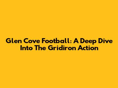 Glen Cove Football: A Deep Dive Into The Gridiron Action