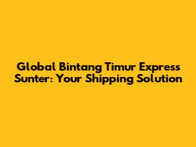 Global Bintang Timur Express Sunter: Your Shipping Solution