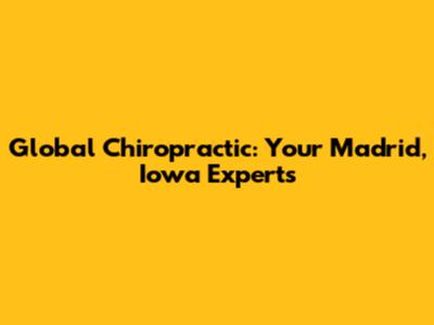 Global Chiropractic: Your Madrid, Iowa Experts