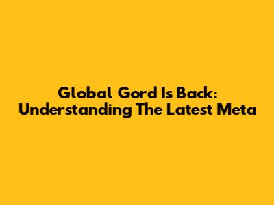 Global Gord Is Back: Understanding The Latest Meta