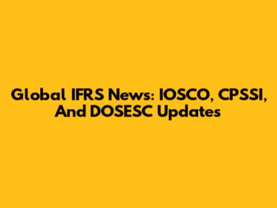 Global IFRS News: IOSCO, CPSSI, And DOSESC Updates