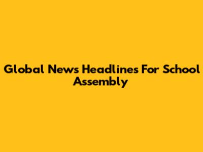 Global News Headlines For School Assembly