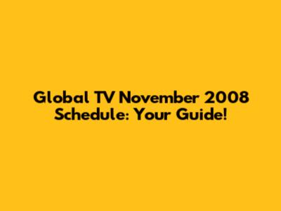 Global TV November 2008 Schedule: Your Guide!