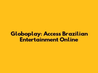 Globoplay: Access Brazilian Entertainment Online