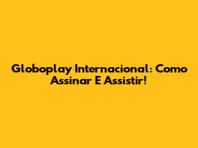 Globoplay Internacional: Como Assinar E Assistir!