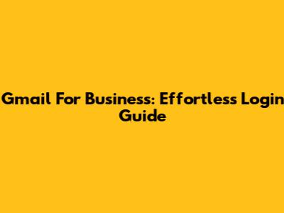Gmail For Business: Effortless Login Guide