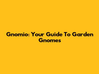 Gnomio: Your Guide To Garden Gnomes