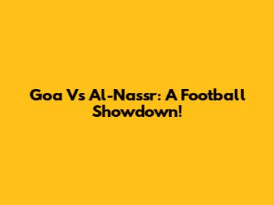 Goa Vs Al-Nassr: A Football Showdown!