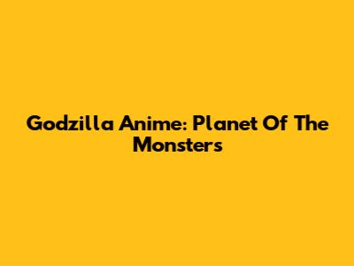 Godzilla Anime: Planet Of The Monsters