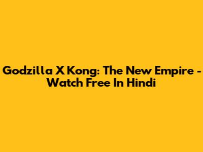 Godzilla X Kong: The New Empire - Watch Free In Hindi