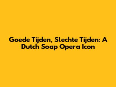 Goede Tijden, Slechte Tijden: A Dutch Soap Opera Icon
