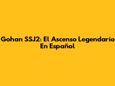 Gohan SSJ2: El Ascenso Legendario En Español