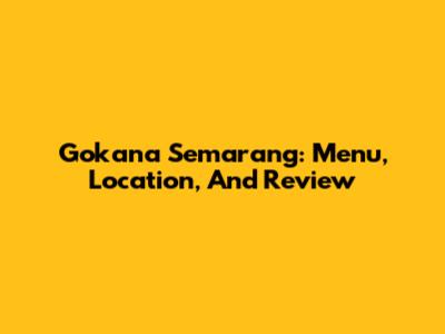 Gokana Semarang: Menu, Location, And Review