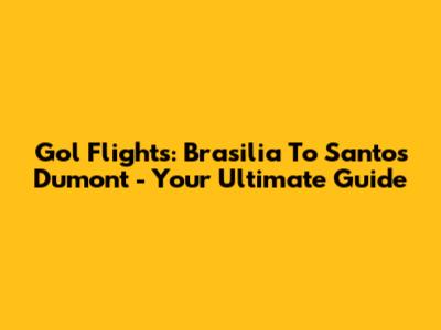 Gol Flights: Brasilia To Santos Dumont - Your Ultimate Guide