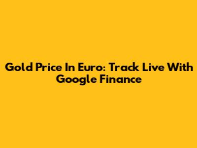 Gold Price In Euro: Track Live With Google Finance