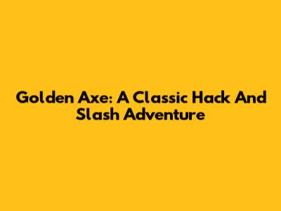 Golden Axe: A Classic Hack And Slash Adventure