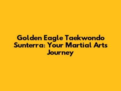 Golden Eagle Taekwondo Sunterra: Your Martial Arts Journey