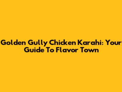 Golden Gully Chicken Karahi: Your Guide To Flavor Town