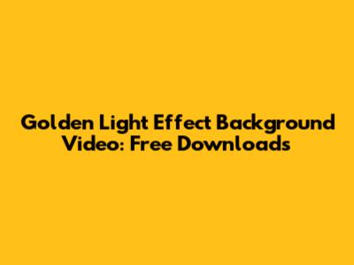 Golden Light Effect Background Video: Free Downloads