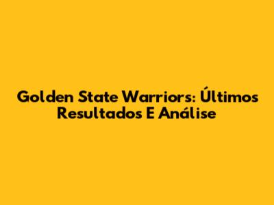 Golden State Warriors: Últimos Resultados E Análise