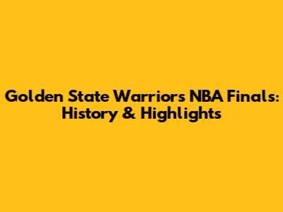 Golden State Warriors NBA Finals: History & Highlights