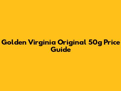 Golden Virginia Original 50g Price Guide