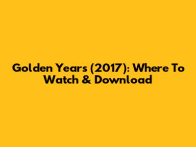 Golden Years (2017): Where To Watch & Download
