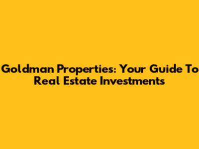 Goldman Properties: Your Guide To Real Estate Investments
