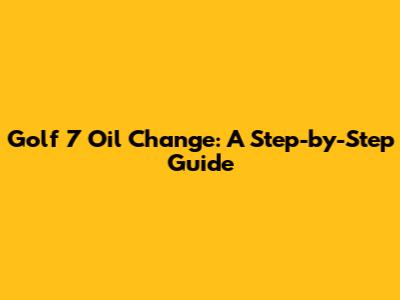 Golf 7 Oil Change: A Step-by-Step Guide