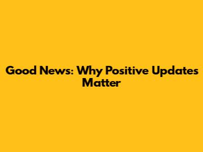 Good News: Why Positive Updates Matter
