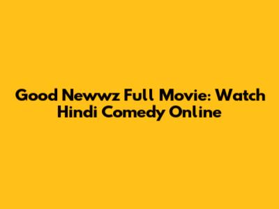 Good Newwz Full Movie: Watch Hindi Comedy Online