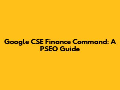Google CSE Finance Command: A PSEO Guide
